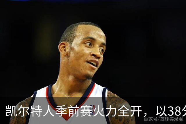 凯尔特人季前赛火力全开，以38分优势羞辱76人