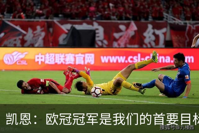 凯恩：欧冠冠军是我们的首要目标，我在比赛中有更多的影响力