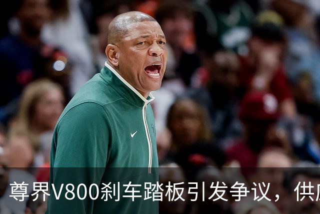 尊界V800刹车踏板引发争议，供应商董事长的观点引发关注