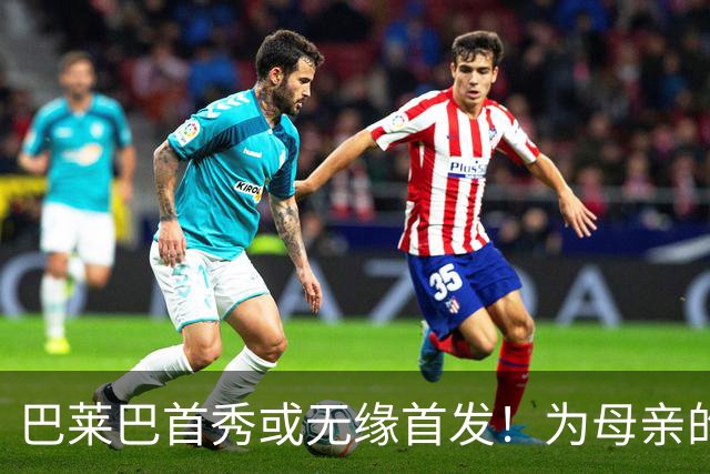巴莱巴首秀或无缘首发！为母亲的承诺而奋战梦剧场