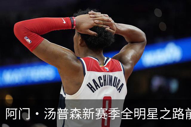 阿门·汤普森新赛季全明星之路前景光明