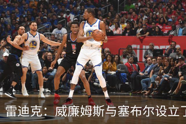 雷迪克：威廉姆斯与塞布尔设立了防守的标杆，侧翼球员表现优异